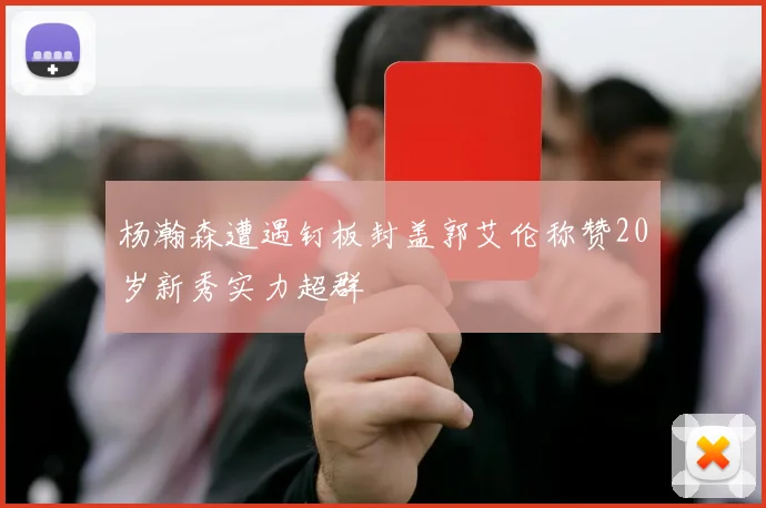 杨瀚森遭遇钉板封盖郭艾伦称赞20岁新秀实力超群