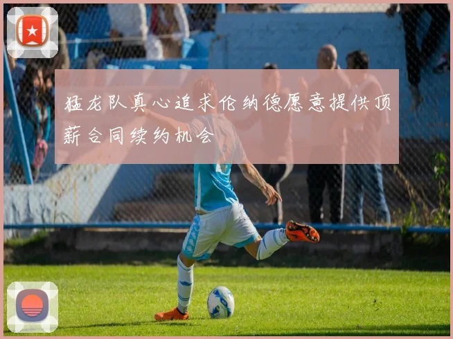 猛龙队真心追求伦纳德愿意提供顶薪合同续约机会