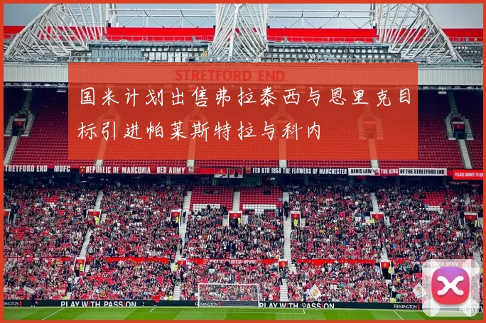 国米计划出售弗拉泰西与恩里克目标引进帕莱斯特拉与科内