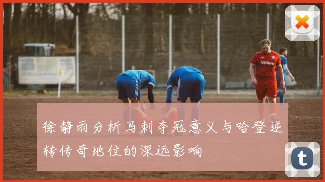 徐静雨分析马刺夺冠意义与哈登逆转传奇地位的深远影响