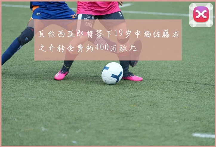 瓦伦西亚即将签下19岁中场佐藤龙之介转会费约400万欧元