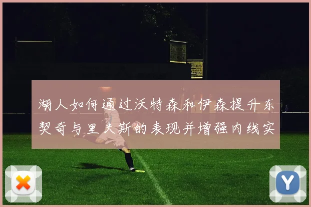 湖人如何通过沃特森和伊森提升东契奇与里夫斯的表现并增强内线实力